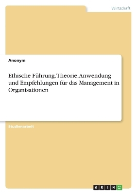 Ethische FÃ¼hrung. Theorie, Anwendung und Empfehlungen fÃ¼r das Management in Organisationen -  Anonymous