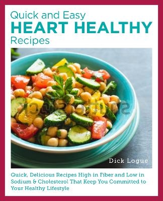 Quick, Easy, and Delicious Heart Healthy Recipes - Dick Logue