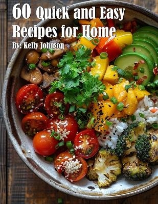 60 Quick and Easy Recipes for Home - Kelly Johnson