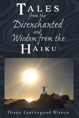 Tales from the Disenchanted and Wisdom from the Haiku - Diana Leavengood Blanco