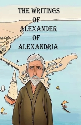 The Writings of Alexander of Alexandria - Alexander Of Alexandria