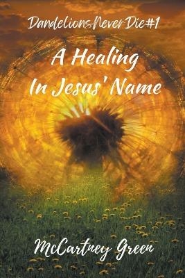Dandelions Never Die #1 A Healing-In Jesus' Name - McCartney Green