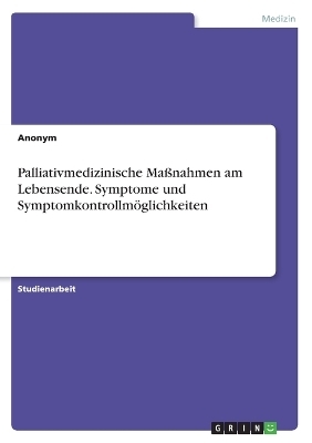 Palliativmedizinische MaÃnahmen am Lebensende. Symptome und SymptomkontrollmÃ¶glichkeiten -  Anonymous