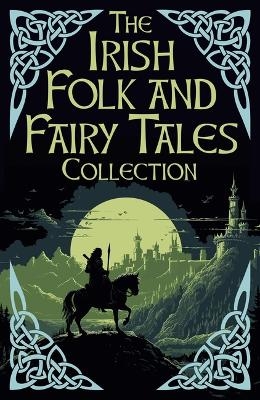 The Irish Folk and Fairy Tales Collection - W B Yeats, Jane Wilde, Jeremiah Curtin, Joseph Jacobs, Standish O'Grady