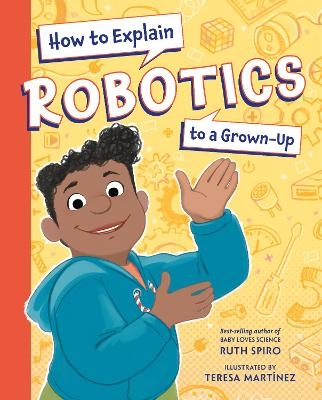 How to Explain Robotics to a Grown-Up - Ruth Spiro, Teresa Martinez