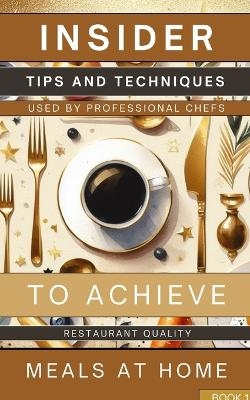 Insider Tips And Techniques Used By Professional Chefs To Achieve Restaurant Quality Meals At Home Book 1 - Rebekah Avraham