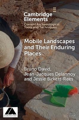 Mobile Landscapes and Their Enduring Places - Bruno David, Jean-Jacques Delannoy, Jessie Birkett-Rees