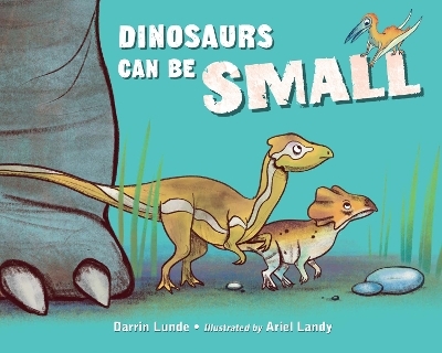 Dinosaurs Can Be Small - Darrin Lunde, Ariel Landy