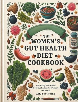 The Women's Gut Health Diet Cookbook - Amz Publishing