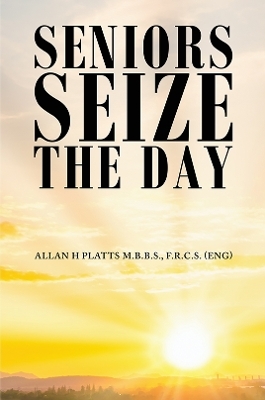 Seniors Seize the Day - F.R.C.S. (ENG) Platts M.B.B.S.  Allan H