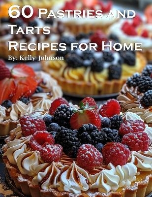 60 Pastries and Tarts Recipes for Home - Kelly Johnson