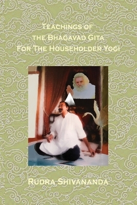 Teachings Of The Bhagavad Gita For The Householder Yogi - Rudra Shivananda