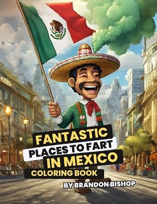 Fantastic Places to Fart in Mexico Coloring Book - Brandon Bishop