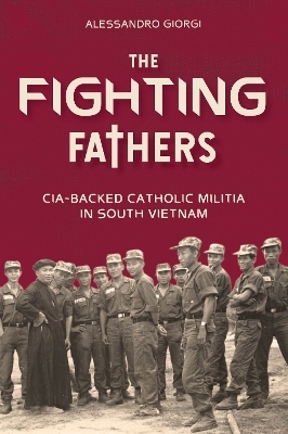 Fighting Fathers: CIA-Backed Catholic Militia in South Vietnam - Alessandro Giorgi