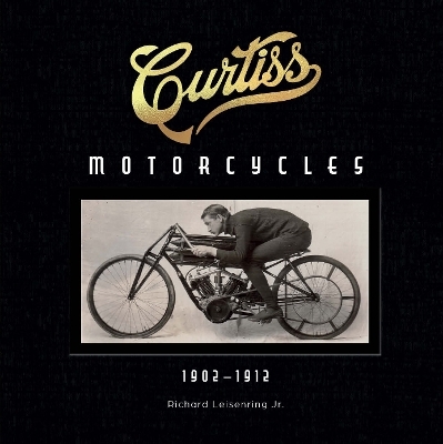Curtiss Motorcycles: 1902-1912 - Richard Leisenring