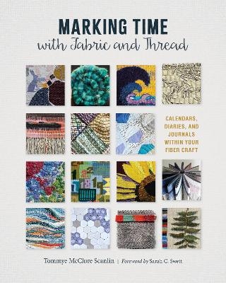 Marking Time with Fabric and Thread: Calendars, Diaries, and Journals within Your Fiber Craft - Tommye McClure Scanlin