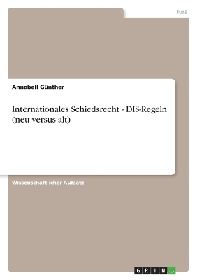 Internationales Schiedsrecht - DIS-Regeln (neu versus alt) - Annabell GÃ¼nther