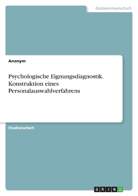 Psychologische Eignungsdiagnostik. Konstruktion eines Personalauswahlverfahrens -  Anonymous