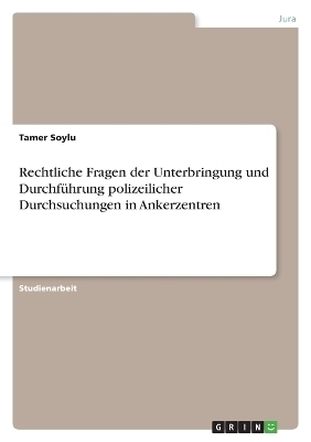 Rechtliche Fragen der Unterbringung und DurchfÃ¼hrung polizeilicher Durchsuchungen in Ankerzentren - Tamer Soylu