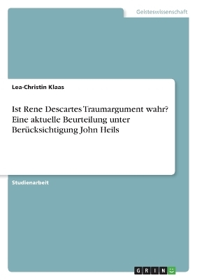 Ist Rene Descartes Traumargument wahr? Eine aktuelle Beurteilung unter BerÃ¼cksichtigung John Heils - Lea-Christin Klaas