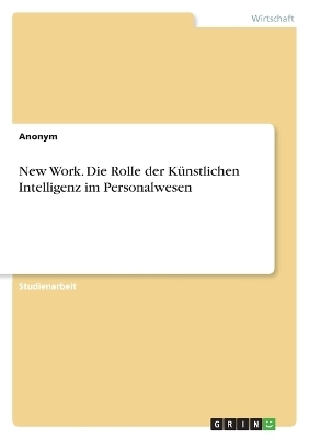 New Work. Die Rolle der KÃ¼nstlichen Intelligenz im Personalwesen -  Anonymous