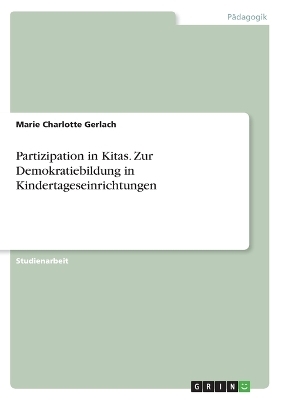 Partizipation in Kitas. Zur Demokratiebildung in Kindertageseinrichtungen - Marie Charlotte Gerlach