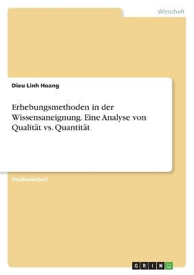 Erhebungsmethoden in der Wissensaneignung. Eine Analyse von QualitÃ¤t vs. QuantitÃ¤t - Dieu Linh Hoang