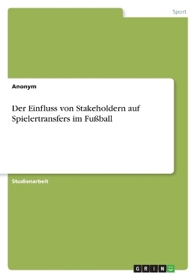 Der Einfluss von Stakeholdern auf Spielertransfers im FuÃball -  Anonymous