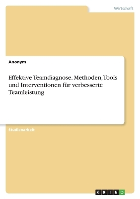 Effektive Teamdiagnose. Methoden, Tools und Interventionen fÃ¼r verbesserte Teamleistung -  Anonymous