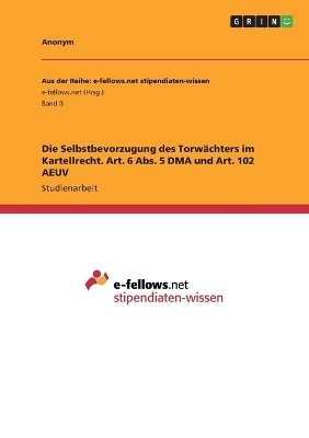 Die Selbstbevorzugung des TorwÃ¤chters im Kartellrecht. Art. 6 Abs. 5 DMA und Art. 102 AEUV -  Anonymous