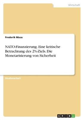 NATO-Finanzierung. Eine kritische Betrachtung des 2%-Ziels. Die Monetarisierung von Sicherheit - Frederik Maas