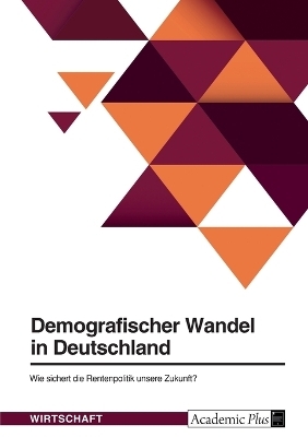 Demografischer Wandel in Deutschland. Wie sichert die Rentenpolitik unsere Zukunft? -  Anonymous