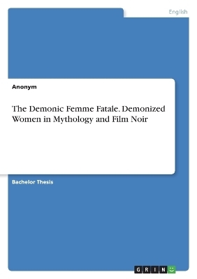 The Demonic Femme Fatale. Demonized Women in Mythology and Film Noir -  Anonymous