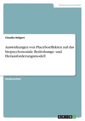Auswirkungen von Placeboeffekten auf das biopsychosoziale Bedrohungs- und Herausforderungsmodell - Claudia Helgert