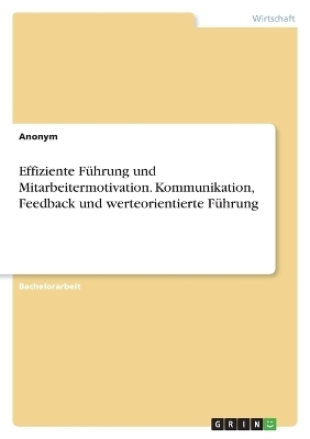 Effiziente FÃ¼hrung und Mitarbeitermotivation. Kommunikation, Feedback und werteorientierte FÃ¼hrung -  Anonymous