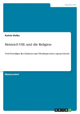 Heinrich VIII. und die Religion - Katrin Deike