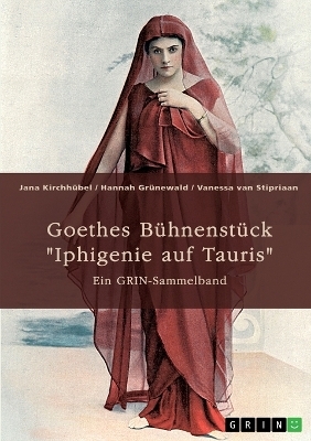Goethes BÃ¼hnenstÃ¼ck "Iphigenie auf Tauris". InterpretationsansÃ¤tze und Motivik - Jana KirchhÃ¼bel, Hannah GrÃ¼newald, Vanessa van Stipriaan
