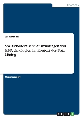 SozialÃ¶konomische Auswirkungen von KI-Technologien im Kontext des Data Mining - Julia Brehm