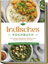 Indisches Kochbuch: Die leckersten Rezepte der indischen Küche für jeden Geschmack und Anlass - inkl. Fingerfood, Desserts, Getränken & Dips - Elisabeth Desai