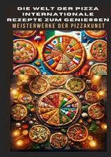 DIE WELT DER PIZZA: INTERNATIONALE REZEPTE ZUM GENIESSEN: Meisterwerke der Pizzakunst: Das ultimative Kochbuch für traditionelle und kreative Pizzarezepte – von klassisch bis glutenfrei und vegan - Bianca Leopold