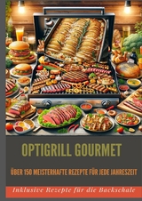 OptiGrill Gourmet: Meisterhafte Rezepte für jede Jahreszeit: über 150 Meisterhafte Rezepte für jede Jahreszeit - Bianca Leopold