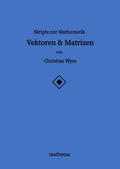 Skripte zur Mathematik - Vektoren & Matrizen - Christian Wyss