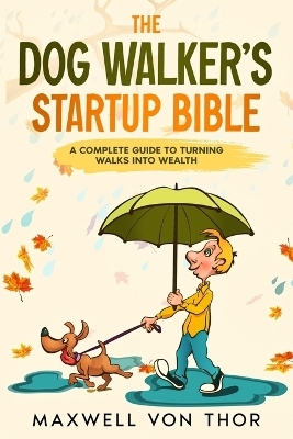 The Dog Walker's Startup Bible - Maxwell Von Thor