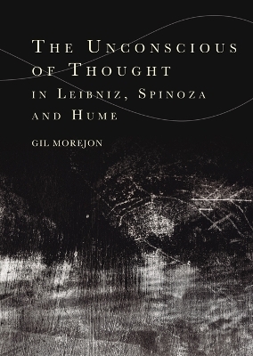 The Unconscious of Thought in Leibniz, Spinoza, and Hume -  Gil Morejon