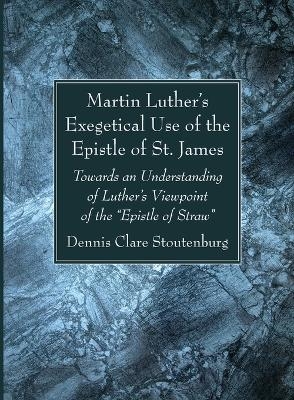 Martin Luther's Exegetical Use of the Epistle of St. James - Dennis Clare Stoutenburg