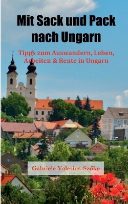 Mit Sack und Pack nach Ungarn - Gabriele Valerius-Szöke