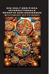 DIE WELT DER PIZZA: INTERNATIONALE REZEPTE ZUM GENIESSEN: Meisterwerke der Pizzakunst: Das ultimative Kochbuch für traditionelle und kreative Pizzarezepte – von klassisch bis glutenfrei und vegan - Bianca Leopold