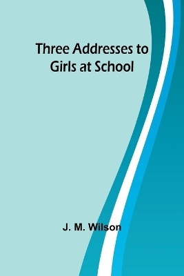 Three Addresses to Girls at School - J M Wilson