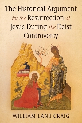 The Historical Argument for the Resurrection of Jesus During the Deist Controversy - William L Craig