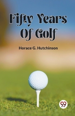 FIFTY YEARS OF GOLF (Edition2023) - Horace G Hutchinson